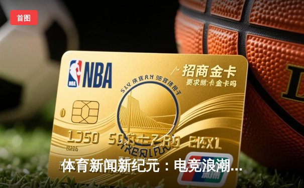 体育新闻新纪元：电竞浪潮与传统竞技的深度碰撞与融合