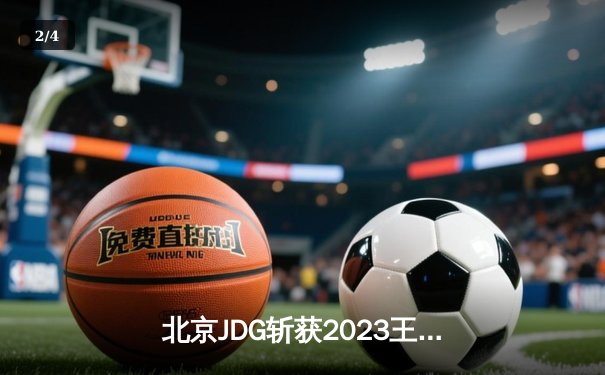 北京JDG斩获2023王者荣耀世界冠军杯总冠军，斩鲸4:3逆转广州TTG问鼎紫金王朝 - 2