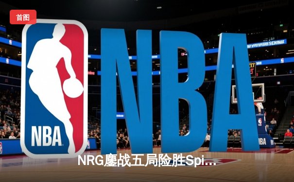 NRG鏖战五局险胜Spirit，卫冕冠军爆冷无缘VALORANT冠军赛四强