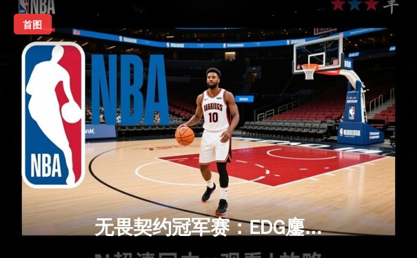 无畏契约冠军赛：EDG鏖战五局力克PRX，中国战队首度挺进四强创历史