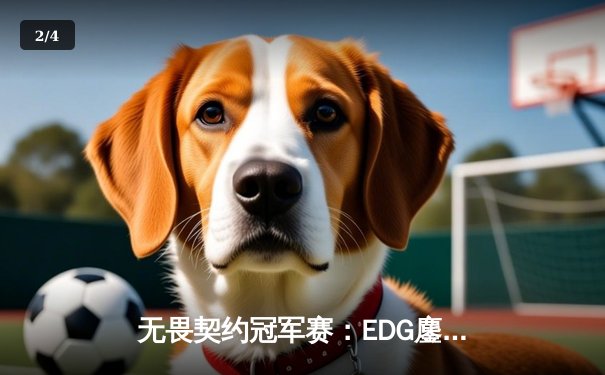 无畏契约冠军赛：EDG鏖战五局力克GEN，亚洲之光闪耀全球总决赛 - 2
