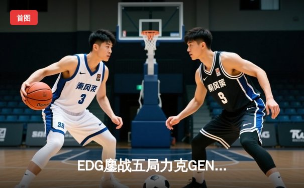 EDG鏖战五局力克GEN，挺进英雄联盟S13全球总决赛四强