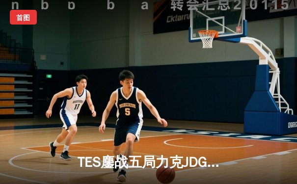 TES鏖战五局力克JDG，Knight沙皇决胜局一锤定音锁定LPL胜者组决赛席位