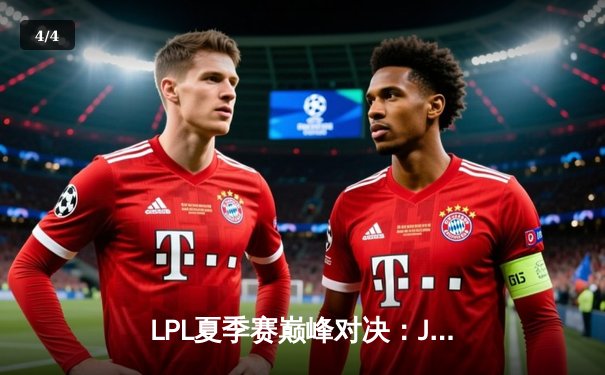 LPL夏季赛巅峰对决：JDG鏖战五局力克TES，Kanavi野区制霸斩获FMVP - 4