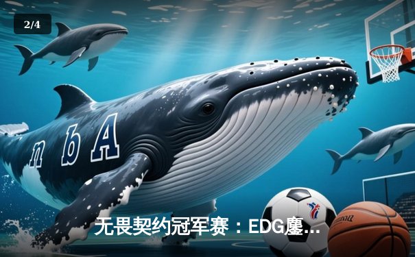 无畏契约冠军赛：EDG鏖战五局力克PRX晋级四强，康康关键局五杀定乾坤 - 2