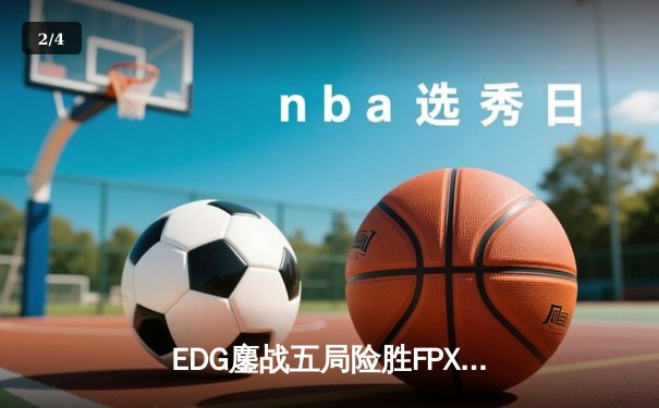 EDG鏖战五局险胜FPX，Viper超神厄斐琉斯锁定季后赛四强 - 2