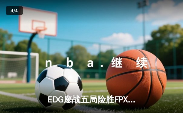 EDG鏖战五局险胜FPX，Viper超神厄斐琉斯锁定季后赛四强席位 - 4
