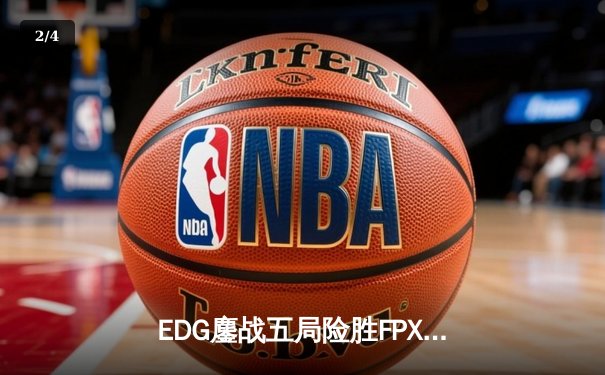 EDG鏖战五局险胜FPX，Viper超神厄斐琉斯锁定季后赛四强席位 - 2