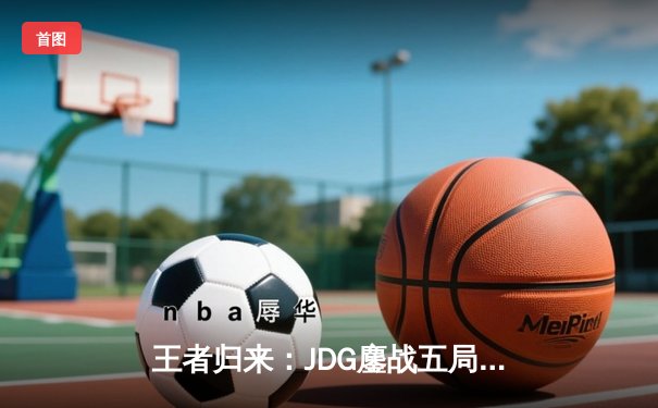 王者归来：JDG鏖战五局力克TES，斩获2024LPL夏季赛总冠军