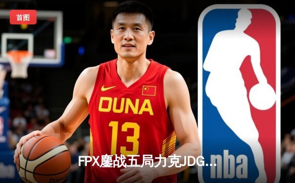 FPX鏖战五局力克JDG，翔掌门霞双四杀锁定季后赛席位