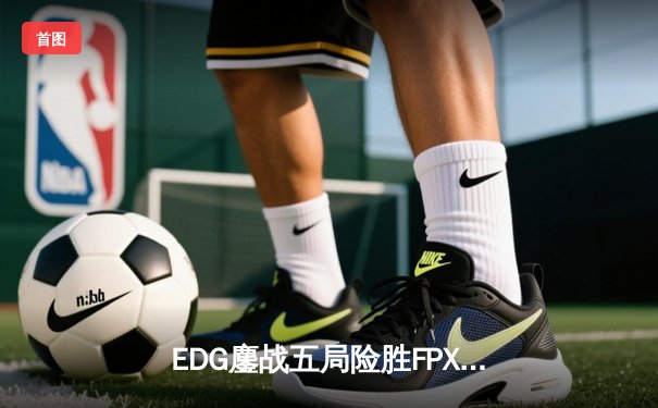 EDG鏖战五局险胜FPX，Viper超神厄斐琉斯锁定季后赛席位