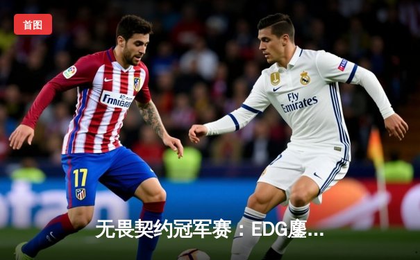 无畏契约冠军赛：EDG鏖战五局力克PRX晋级四强，ZmjjKK狂砍87击杀创纪录