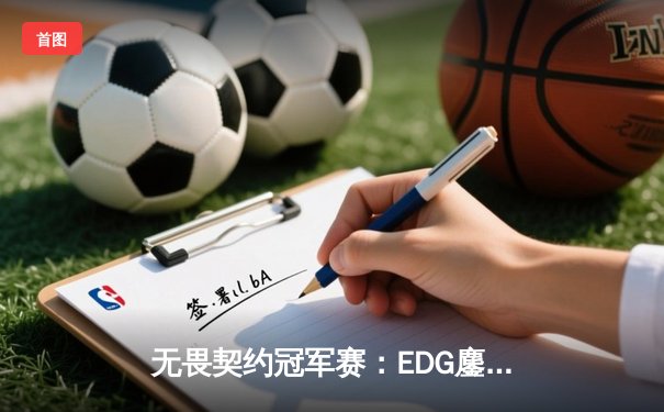 无畏契约冠军赛：EDG鏖战五局憾负PRX，亚洲电竞崛起震撼全球