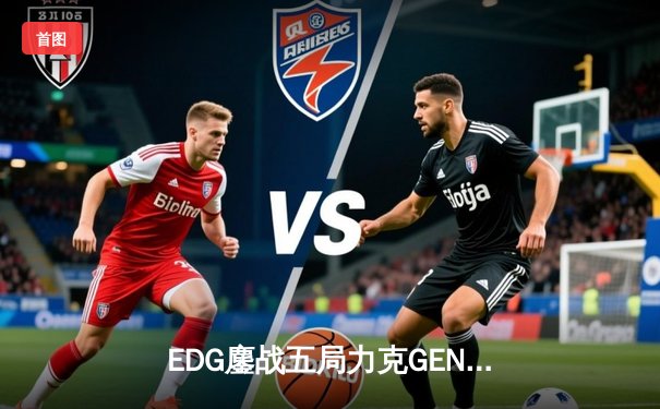 EDG鏖战五局力克GEN，骑士团逆境突围挺进S12全球总决赛冠亚决战