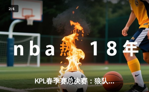 KPL春季赛总决赛：狼队鏖战七局逆袭夺冠，小胖澜决胜局斩获四杀定乾坤 - 2