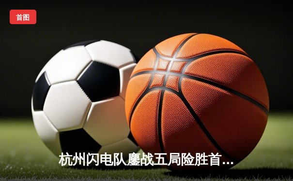 杭州闪电队鏖战五局险胜首尔王朝，DPS双子星合力砍下75杀