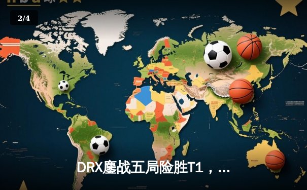 DRX鏖战五局险胜T1，问鼎《英雄联盟》S12全球总决赛冠军 - 2
