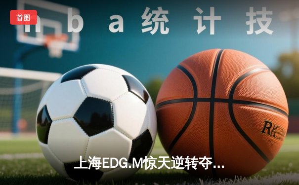 上海EDG.M惊天逆转夺KPL夏季赛总冠军，打野玄影三连MVP封神