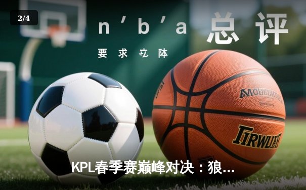 KPL春季赛巅峰对决：狼队鏖战五局险胜estar，Fly关羽关键绕后定乾坤 - 2