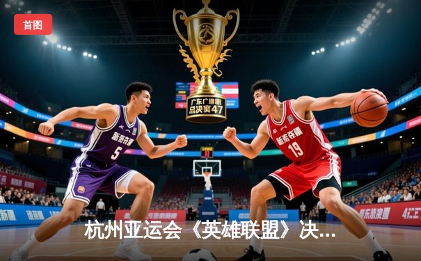 杭州亚运会《英雄联盟》决赛：中国队鏖战五局力克韩国队夺金