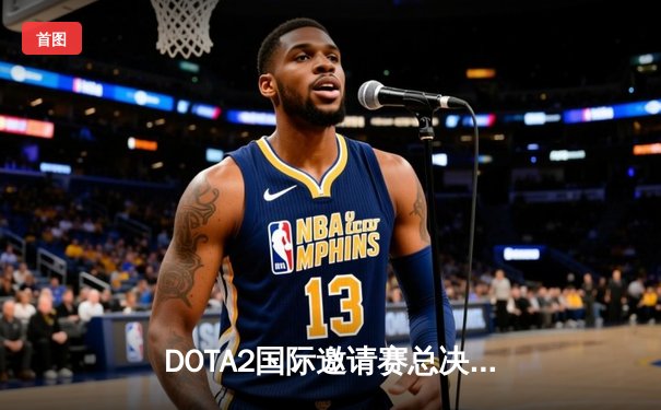 DOTA2国际邀请赛总决赛：Team Spirit 3:1力克GG战队，斩获千万美元冠军奖金