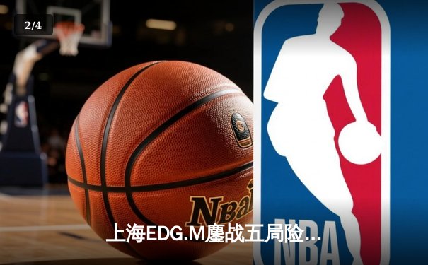 上海EDG.M鏖战五局险胜北京WB，花海澜极限抢龙锁定季后赛关键胜利 - 2