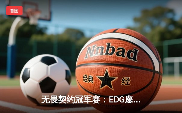 无畏契约冠军赛：EDG鏖战五局力克PRX，中国电竞斩获世界冠军
