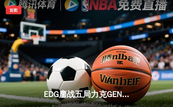 EDG鏖战五局力克GEN，中国战队再度挺进英雄联盟全球总决赛