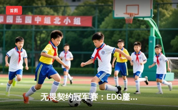 无畏契约冠军赛：EDG鏖战五局力克TE，康康关键局狂砍30杀锁定四强席位