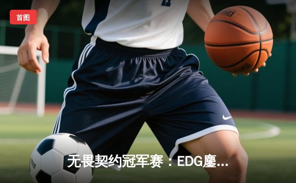 无畏契约冠军赛：EDG鏖战五局力克FPX，康康关键局五杀锁定全球八强席位