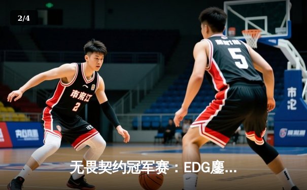无畏契约冠军赛：EDG鏖战五局力克FPX，康康关键局五杀锁定全球八强席位 - 2