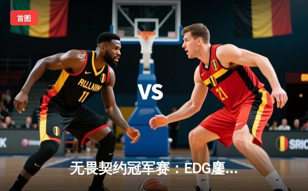 无畏契约冠军赛：EDG鏖战五局力克FPX，康康关键局五杀锁定全球赛席位