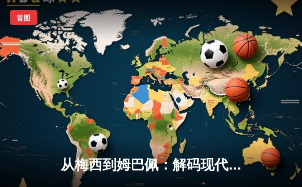 从梅西到姆巴佩：解码现代足球战术体系的三大革命性演变