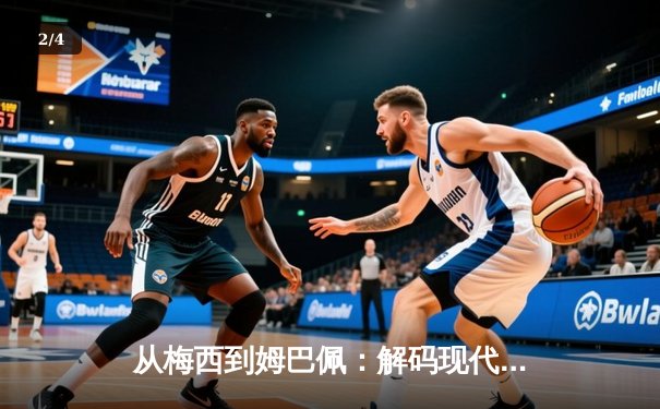 从梅西到姆巴佩：解码现代足球战术体系的三大革命性演变 - 2