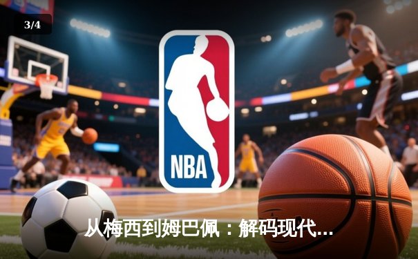 从梅西到姆巴佩：解码现代足球战术体系的三大革命性演变 - 3